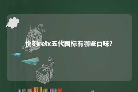 悦刻relx五代国标有哪些口味？ 